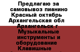 Предлагаю за самовывоз пианино Красный октябрь - Архангельская обл., Архангельск г. Музыкальные инструменты и оборудование » Клавишные   . Архангельская обл.